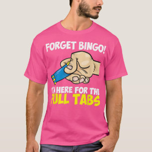 Forget Bingo I'm Here For The Pull Tabs Apparel 23 T-Shirt