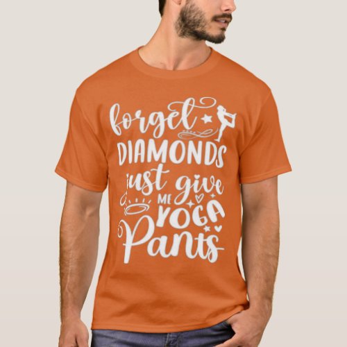Forget diamonds just give me yoga pants Funny Yoga T_Shirt