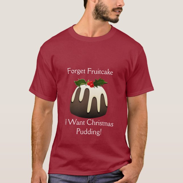 Forget Fruitcake I Want Christmas Pudding! T-Shirt (Front)