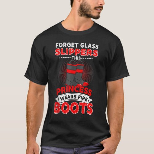 Forget Glass Slippers Princess Wears Fire Boots Fi T_Shirt