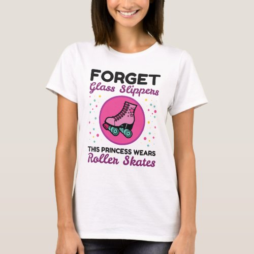 Forget Glass Slippers Princess Wears Roller Skates T_Shirt