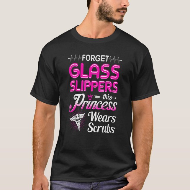 Forget Glass Slippers This Princess Wears Scrubs B T-Shirt (Front)