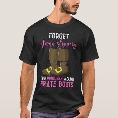 Forget Glass Slippers Wears Pirate Boots Pirate Ca T_Shirt