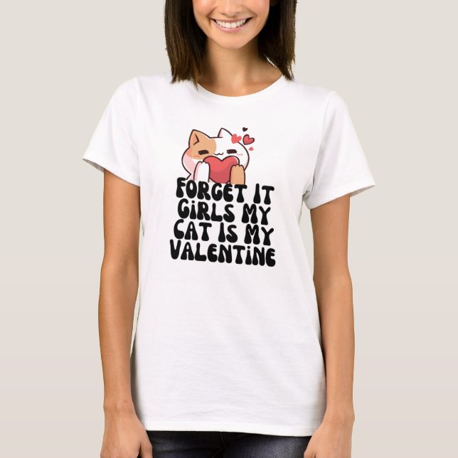 Forget it girls my cat is my valentine T-Shirt (Front)