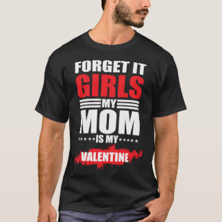 Forget It Girls My Mom Is My Valentine T-Shirt