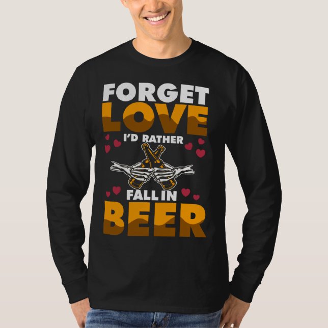 Forget Love I d rather Fall In Beer T-Shirt (Front)