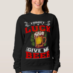 Forget Luck Give Me Beer  Beer Drinker  1 Sweatshirt