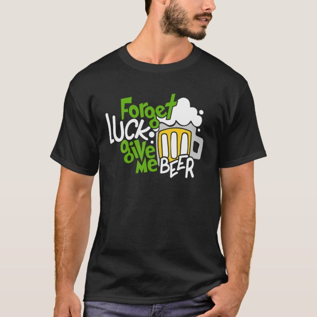 Forget Luck Give Me Beer Drinking Lover Saint Patr T-Shirt (Front)