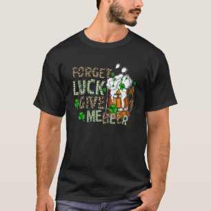 Forget Luck Give Me Beer Funny St Patrick S Day Dr T-Shirt