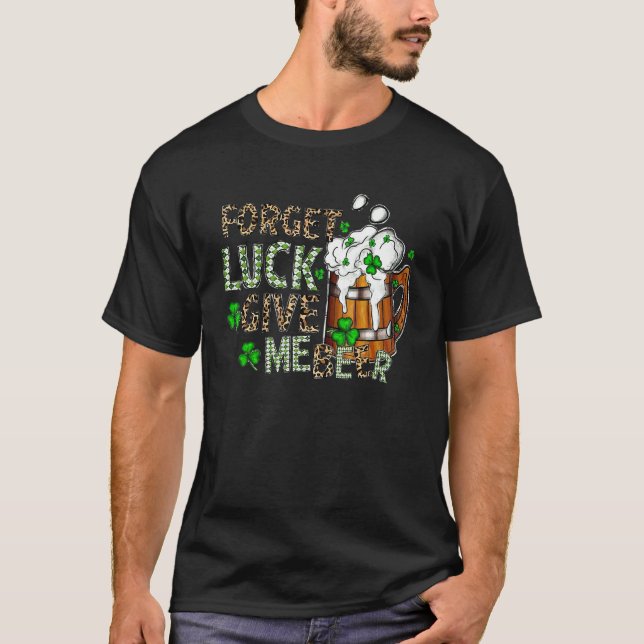 Forget Luck Give Me Beer Funny St Patrick S Day Dr T-Shirt (Front)