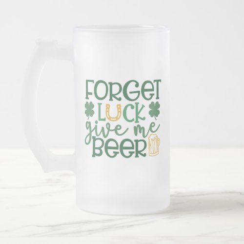 Forget Luck Give Me Beer St Patricks Day Frosted Glass Beer Mug