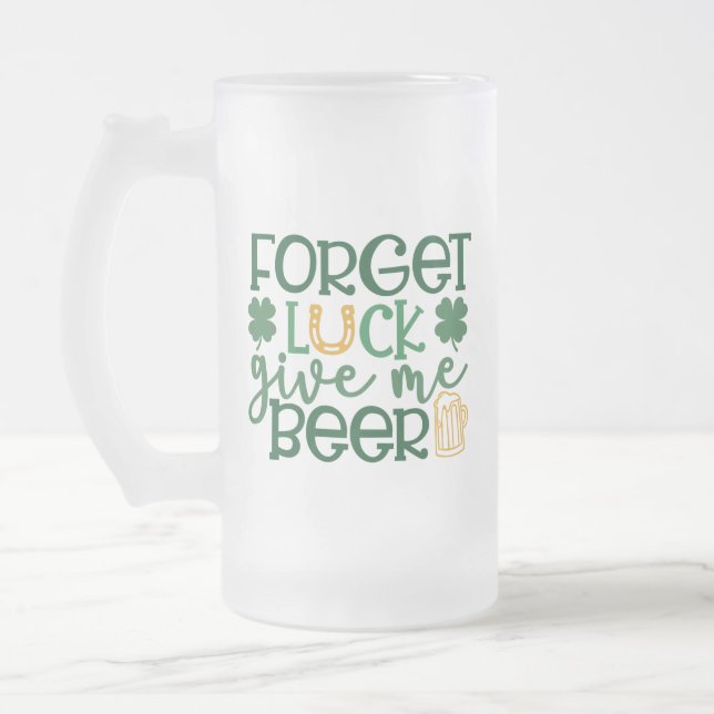 Forget Luck Give Me Beer St. Patricks Day Frosted Glass Beer Mug (Left)