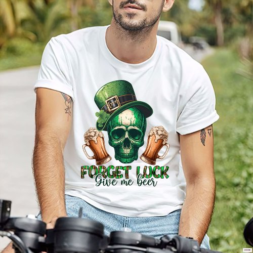 Forget Lucky Give Me Beer St Patricks Day T_Shirt