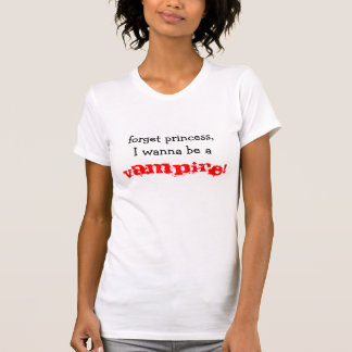 forget princess,I wanna be a , VAMPIRE! T-Shirt