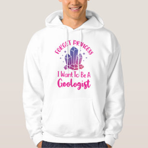 Forget Princess I Want to Be a Geologist Hoodie