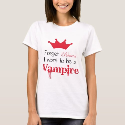 Forget Princess I want to be a Vampire T_Shirt
