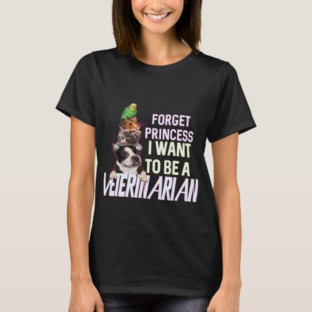 Forget Princess I Want To Be  A Veterinarian T-Shirt (Front)