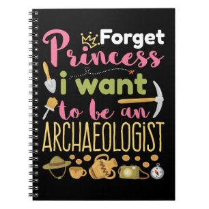 Forget Princess I Want to Be An Archaeologist Notebook