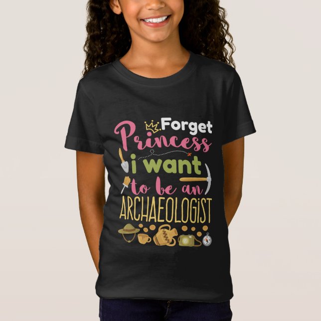 Forget Princess I Want to Be An Archaeologist T-Shirt (Front)