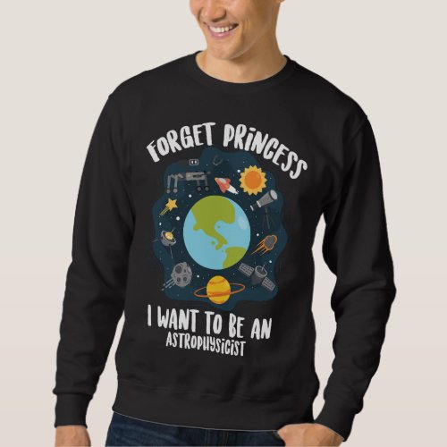 Forget Princess I Want To Be An Astrophysicist Fun Sweatshirt