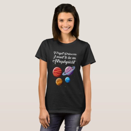 Forget princess I want to be an Astrophysicist T_Shirt