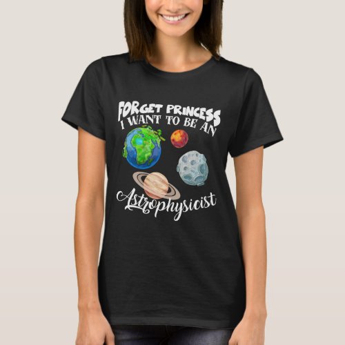 Forget Princess I Want To Be An Astrophysicist T_Shirt