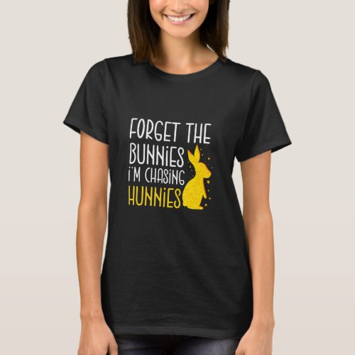 Forget The Bunnies Im Chasing Hunnies Chasing Hun T_Shirt