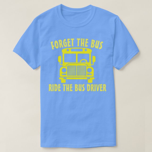 FORGET THE BUS RIDE THE BUS DRIVER 2 T-Shirt (Design Front)