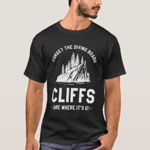 Forget The Diving Board Cliffs Are Where It'S At T-Shirt