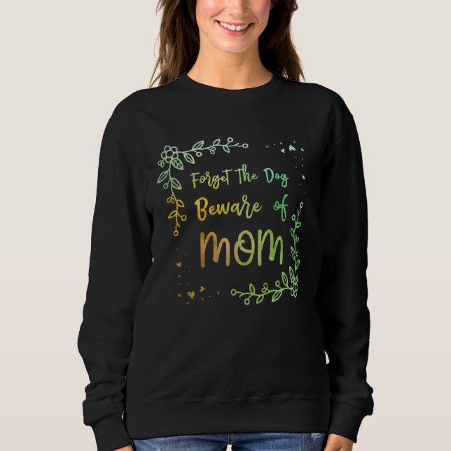 Forget the Dog Beware of Mom  Mother s Day Humor Sweatshirt (Front)