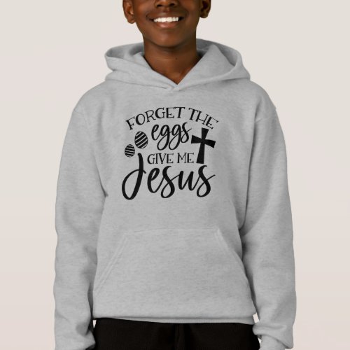 Forget The Eggs Give Me Jesus Easter Hoodie