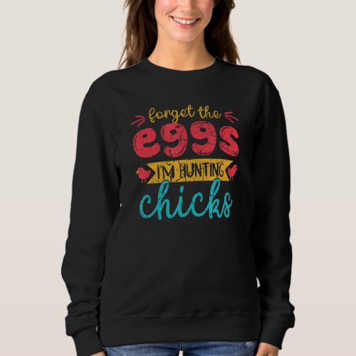 Forget The Eggs Im Hunting Chicks Cute Vintage Ea Sweatshirt