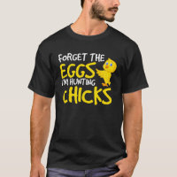 Forget the Eggs I'm Hunting Chicks Easter T-shirt