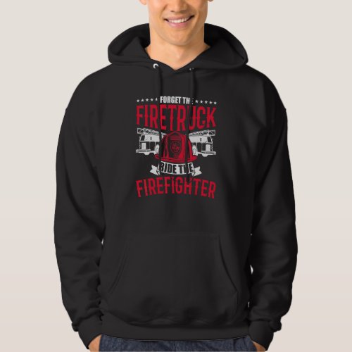 Forget The Firetruck Ride The Firefighter Fire Dep Hoodie
