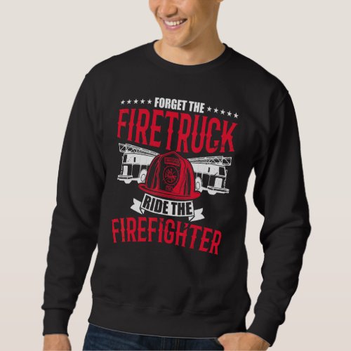 Forget The Firetruck Ride The Firefighter Fire Dep Sweatshirt
