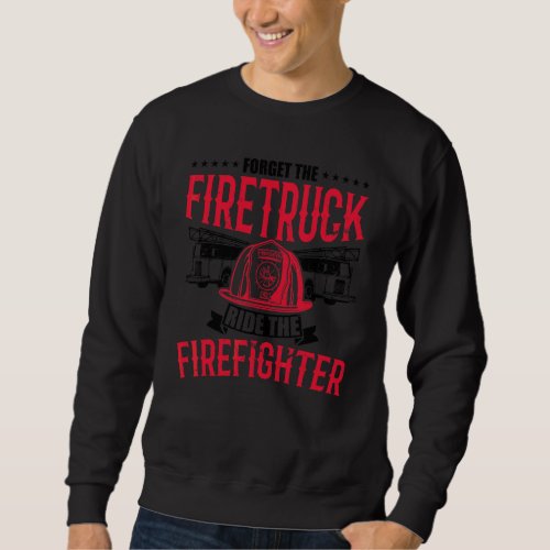 Forget The Firetruck Ride The Firefighter Fire Dep Sweatshirt