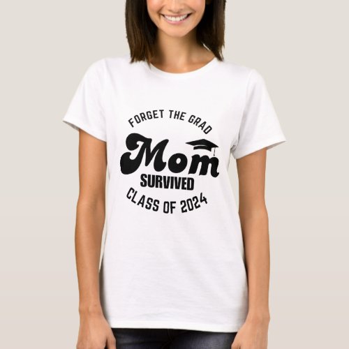 Forget the grad mom survived class of 2024 T_Shirt