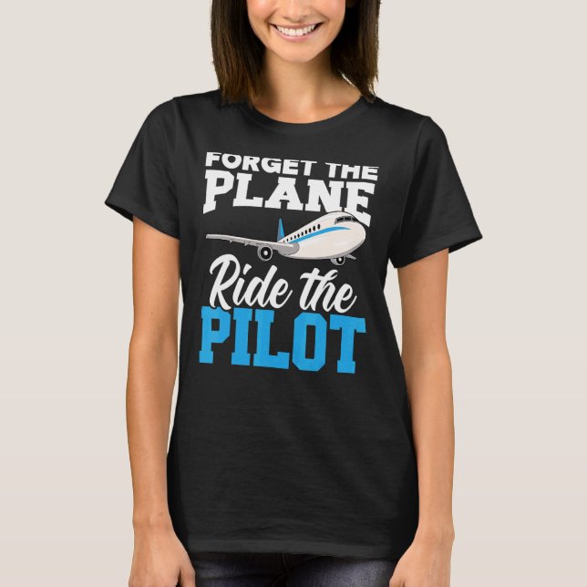 Forget The Plane Ride The Pilot Airplane  Aviator  T-Shirt (Front)