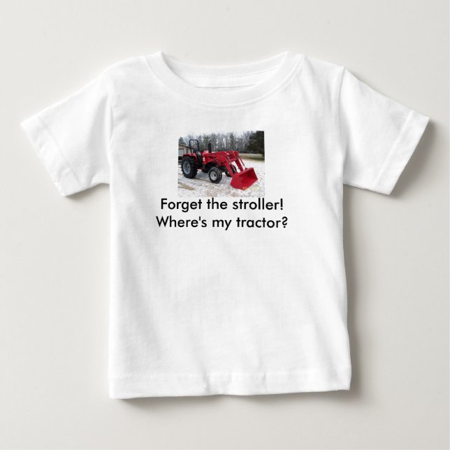 Forget the stroller!  ...Where's my tractor? Baby T-Shirt (Front)