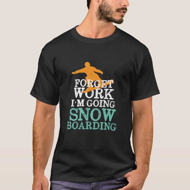 Forget Work Going Snowboarding Funny Snowboarder T-Shirt (Front)