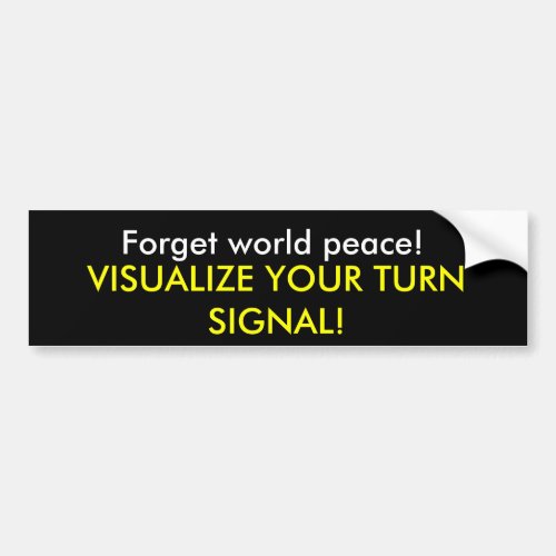 Forget world peace VISUALIZE YOUR TURN SIGNAL Bumper Sticker