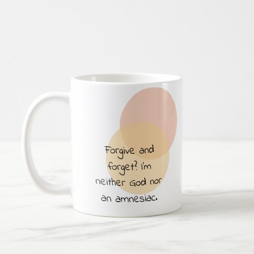Forgive and forget Iâm neither God nor an amnesia Coffee Mug