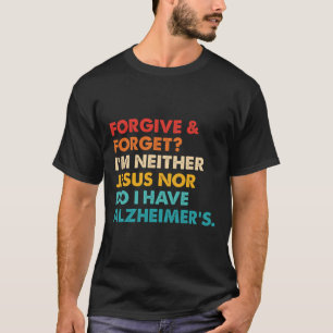 Forgive And Forget I'm Neither Jesus-nor Do I Have T-Shirt
