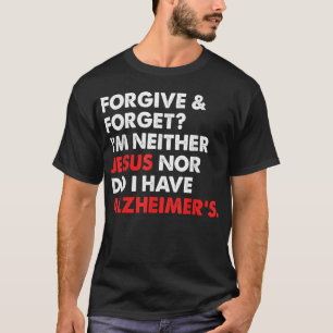 Forgive & Forget? I'm Neither Jesus-Nor Do I Have  T-Shirt