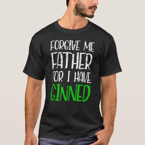 Forgive Me Father For I Have Ginned    Gin   Look T_Shirt