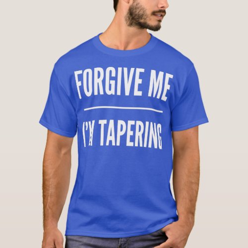 Forgive Me I39m Tapering  T_Shirt