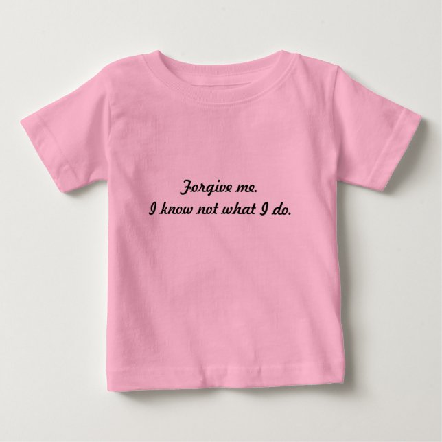 Forgive me. I know not what I do. Baby T-Shirt (Front)