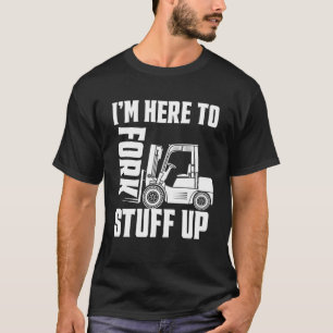 Forklift Driver Forklift - I'm Here To Fork Stuff T-Shirt
