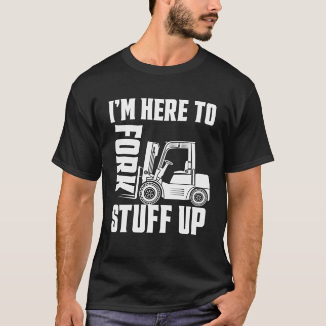 Forklift Driver Forklift I'm Here To Fork Stuff Up T-Shirt (Front)