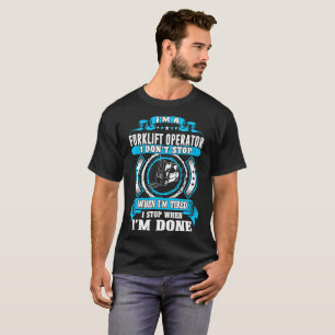 Forklift Operator Dont Tired Stop When Done Tshirt